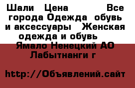 Шали › Цена ­ 3 000 - Все города Одежда, обувь и аксессуары » Женская одежда и обувь   . Ямало-Ненецкий АО,Лабытнанги г.